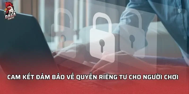 Chính Sách Bảo Mật DAGA An Toàn Cho Người Dùng 2026 3 Cam kết đảm bảo về quyền riêng tư cho người chơi