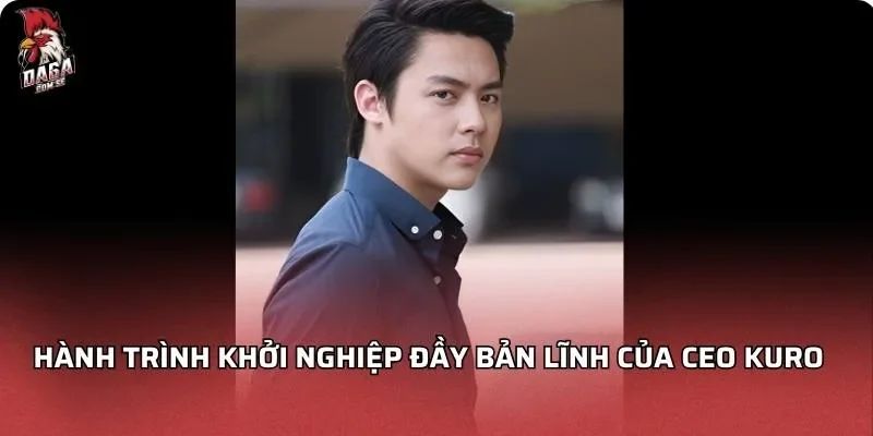 CEO KURO Và Hành Trình Xây Dựng Nền Tảng DAGA 1 Hành trình khởi nghiệp đầy bản lĩnh của CEO KURO