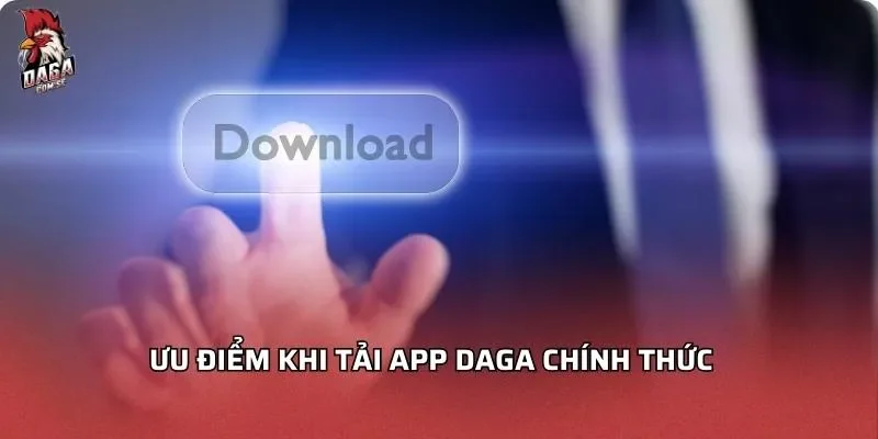 Hướng Dẫn Tải App Daga Chính Thức Trên Mọi Nền Tảng 2026 2 uu-diem-khi-tai-app-daga-chinh-thuc